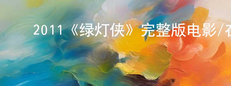 白芸芸的动漫综艺大全,2011《绿灯侠》完整版电影/在线观看/百度云-美剧天堂